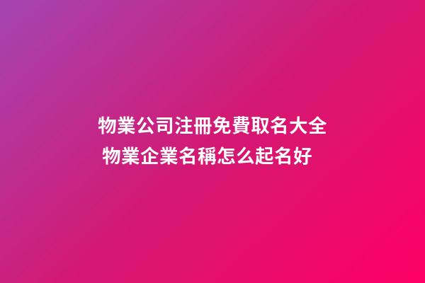 物業公司注冊免費取名大全 物業企業名稱怎么起名好-第1張-公司起名-玄機派
